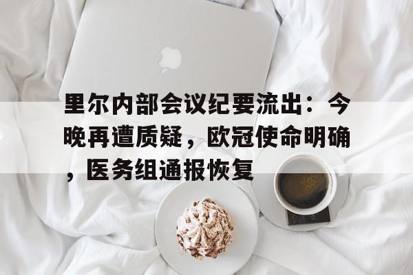 关于里尔内部会议纪要流出：今晚再遭质疑，欧冠使命明确，医务组通报恢复的信息-LOL赔率